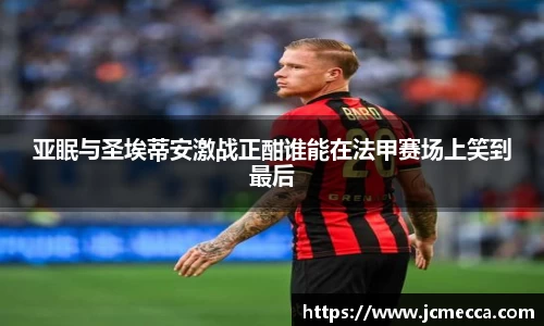 亚眠与圣埃蒂安激战正酣谁能在法甲赛场上笑到最后